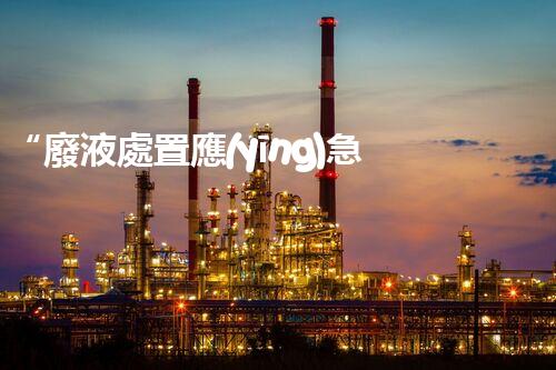 “廢液處置應(yīng)急預(yù)案，綠色守護(hù)，安全無憂新篇章”